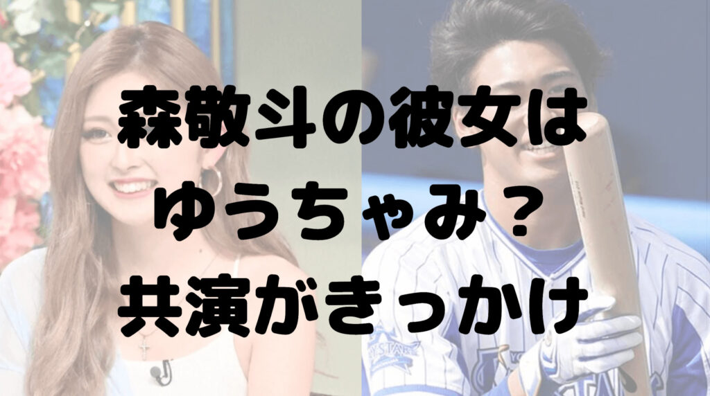 森敬斗の彼女はゆうちゃみ？あいにょん？共演がきっかけだった