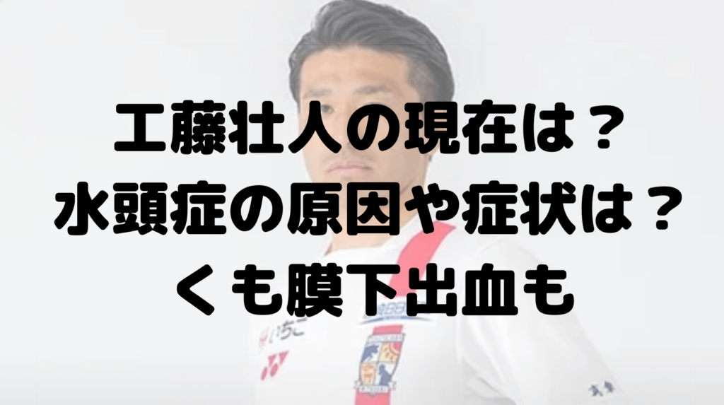 工藤壮人の現在は？水頭症の原因や症状は？くも膜下出血だった？