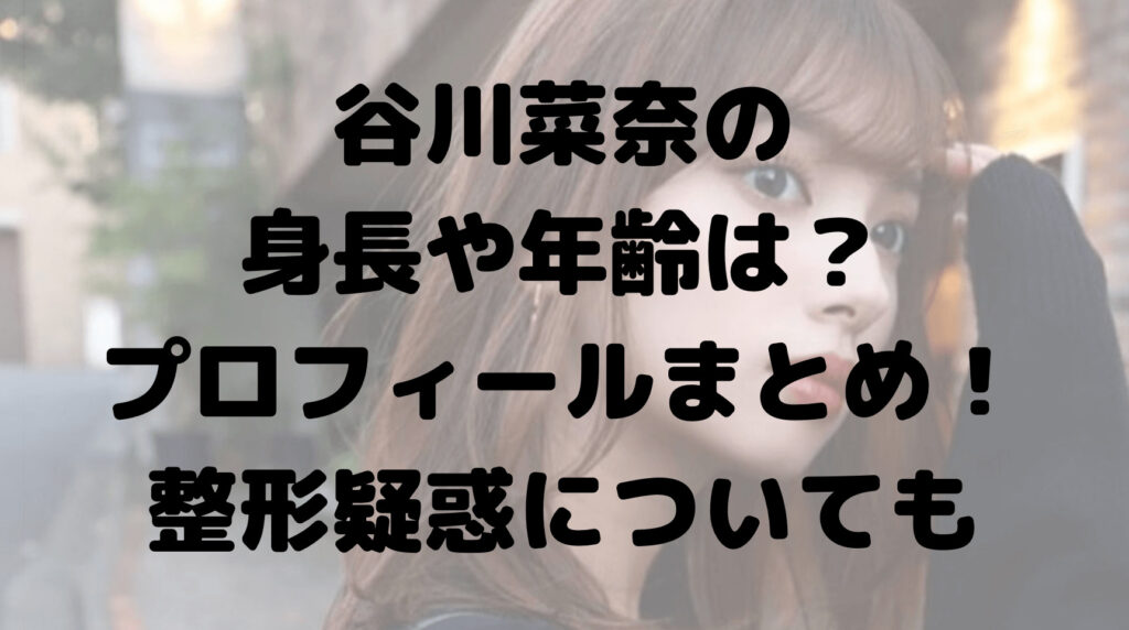 谷川菜奈の身長や年齢は？プロフィールまとめ！整形疑惑についても