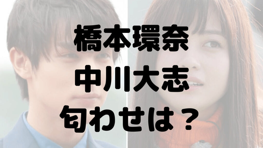 橋本環奈と中川大志に匂わせはあった？馴れ初めや共通点も！