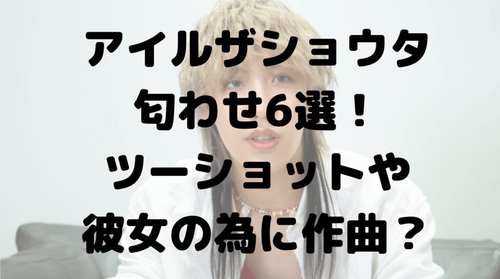 アイルザショウタの匂わせ6選！ツーショットや彼女の為に作曲していた？