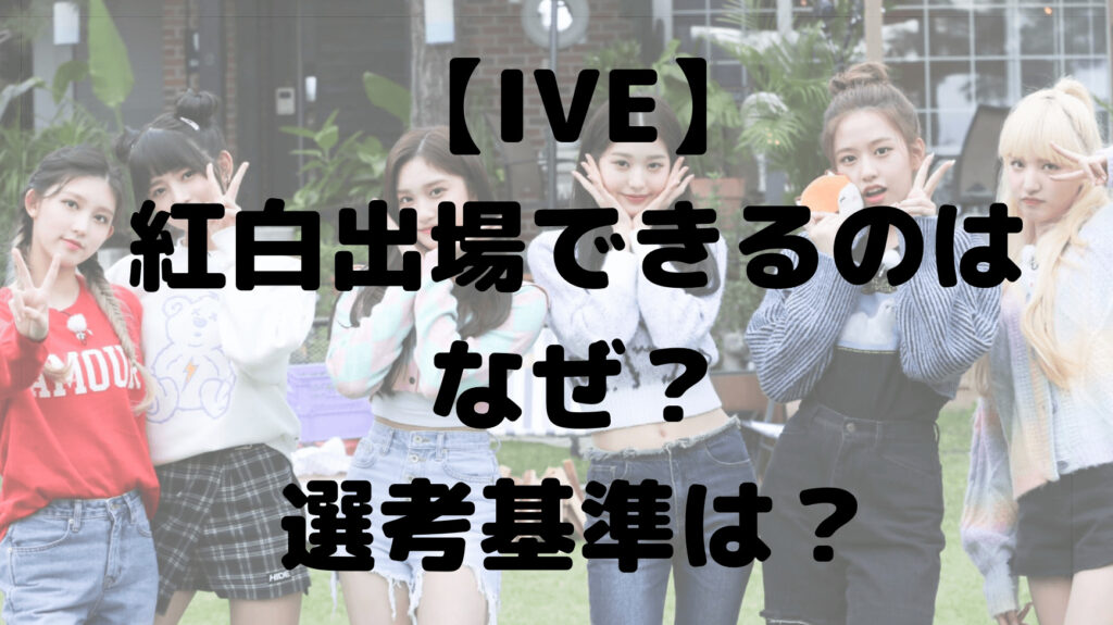 IVEが紅白出場できるのはなぜ？理由や選考基準は？人気なの？