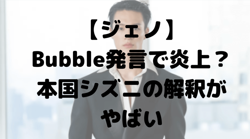 ジェノのBubble発言で炎上？本国シズニの解釈が問題？