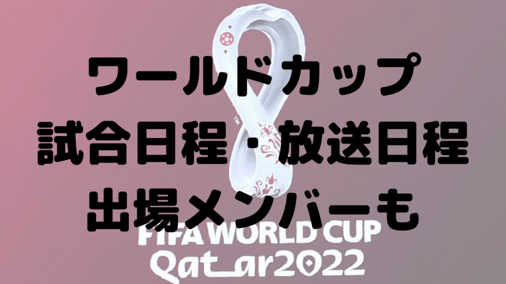 ワールドカップの試合日程と放送日程はいつ？代表出場メンバーも！