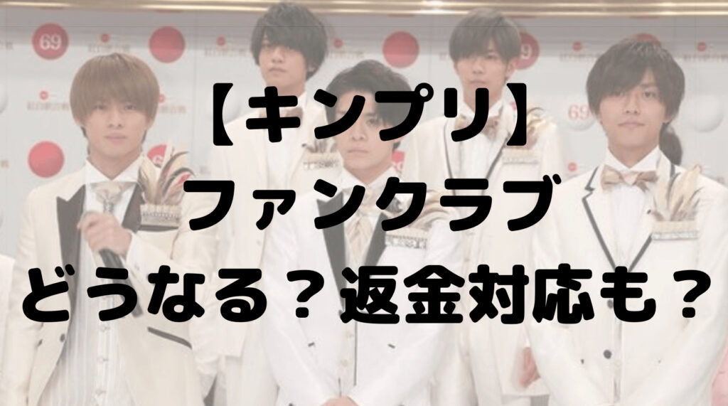 キンプリのファンクラブはどうなる？脱退報告後は返金できるのか