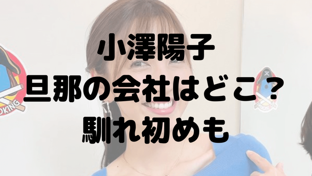 小澤陽子の旦那の会社はどこ？結婚相手はどんな人なのか馴れ初めも