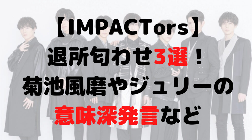 IMPACTors(インパクターズ)退所匂わせ3選！意味深発言についても