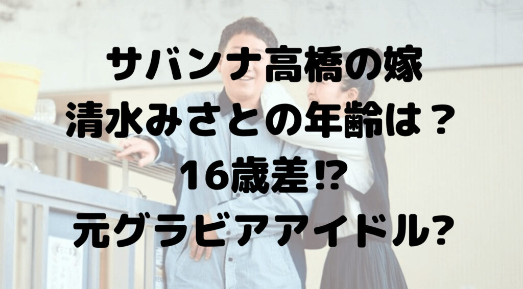 【顔画像】サバンナ高橋の嫁・清水みさとの年齢は？16歳差!高校や大学は