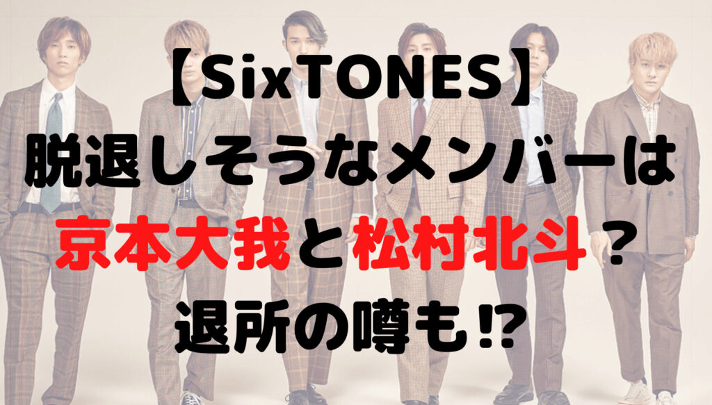 SixTONES脱退しそうなメンバーは?京本大我と松村北斗は退所の噂も⁉︎