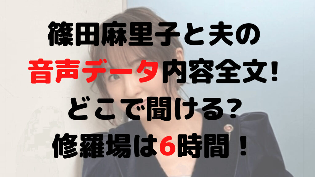 篠田麻里子と夫の音声データ内容全文!どこで聞ける?修羅場は6時間