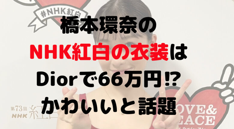 橋本環奈のNHK紅白の衣装はDiorで66万円！？かわいいと話題