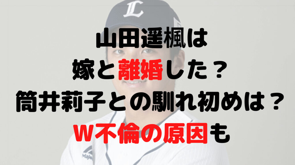 山田遥楓は嫁と離婚した？筒井莉子との馴れ初めは？W不倫の原因も