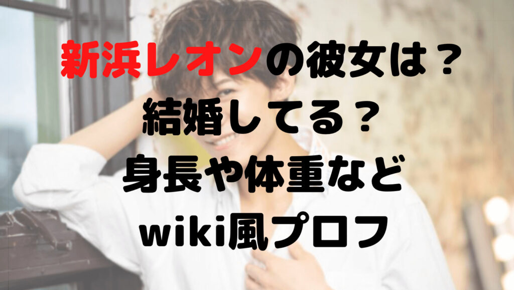 新浜レオンの彼女は？結婚してる？身長や体重などwiki風プロフ