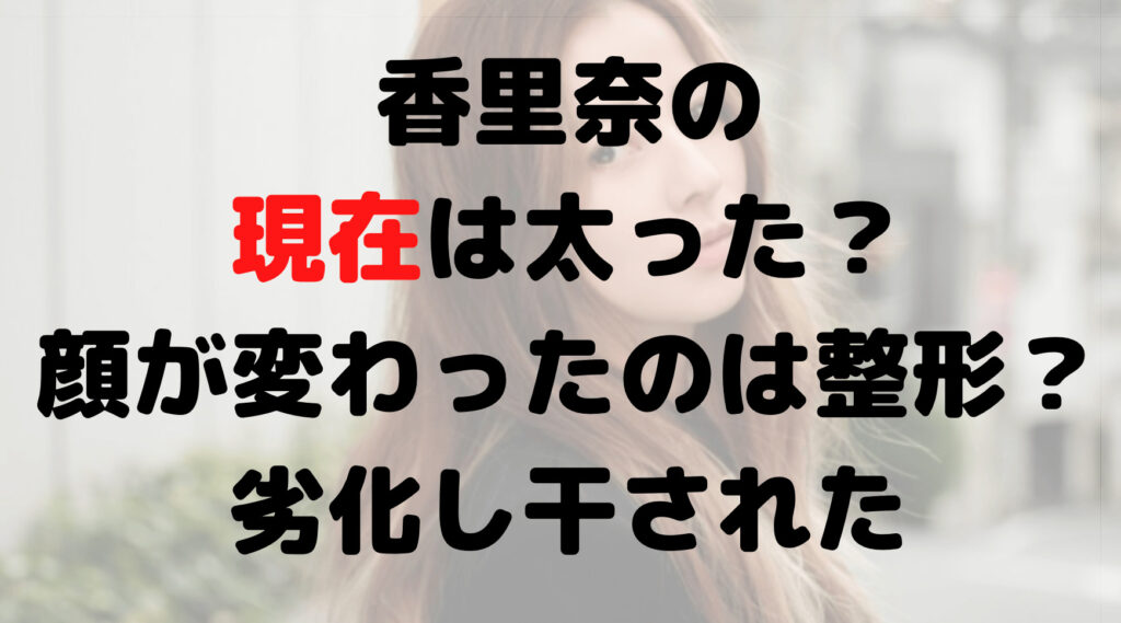 香里奈の現在は太った？顔が変わったのは整形？劣化し干された