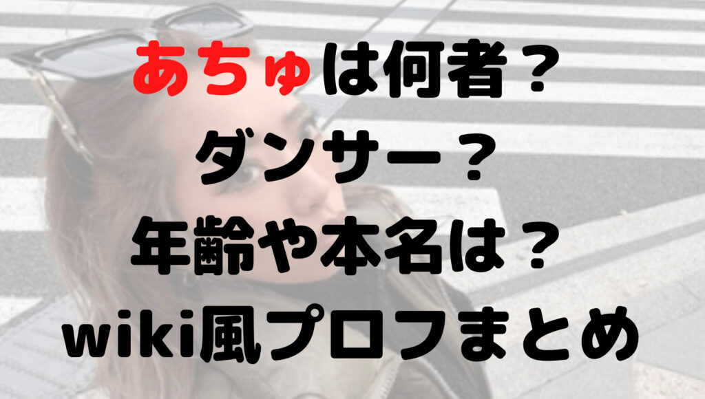 あちゅは何者？ダンサー？年齢や本名は？wiki風プロフまとめ