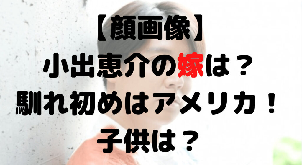 【顔画像】小出恵介の嫁は？年齢や名前は？馴れ初めはアメリカで子供は？