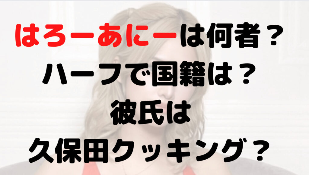 はろーあにーは何者？ハーフで国籍は？彼氏は久保田クッキング？