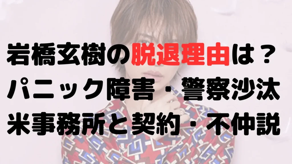 岩橋玄樹の脱退理由は？パニック障害と警察沙汰？米事務所と契約！