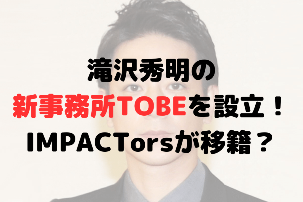 滝沢秀明の新事務所TOBEを設立！IMPACTorsが移籍？