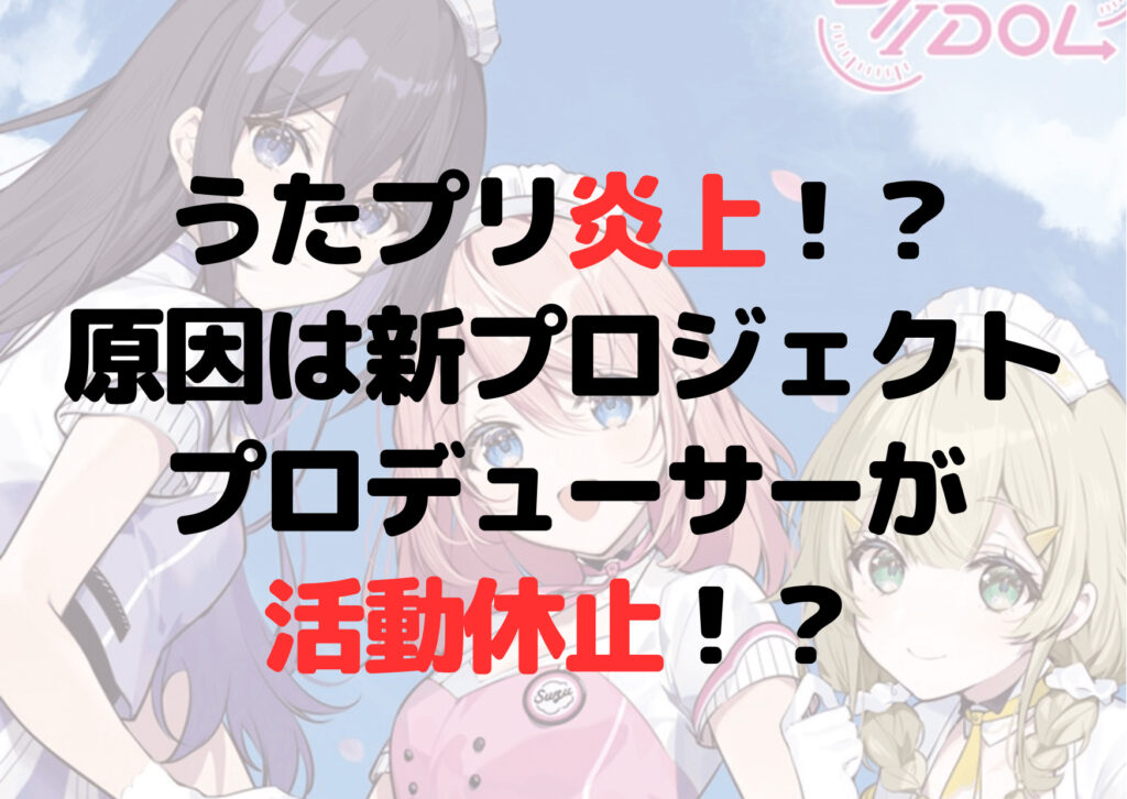 うたプリの炎上は女子アイドル企画が原因？上松範康活動休止？