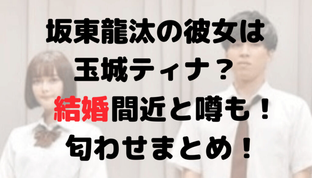 坂東龍汰の彼女は玉城ティナ？結婚間近と噂も！匂わせはまとめ！