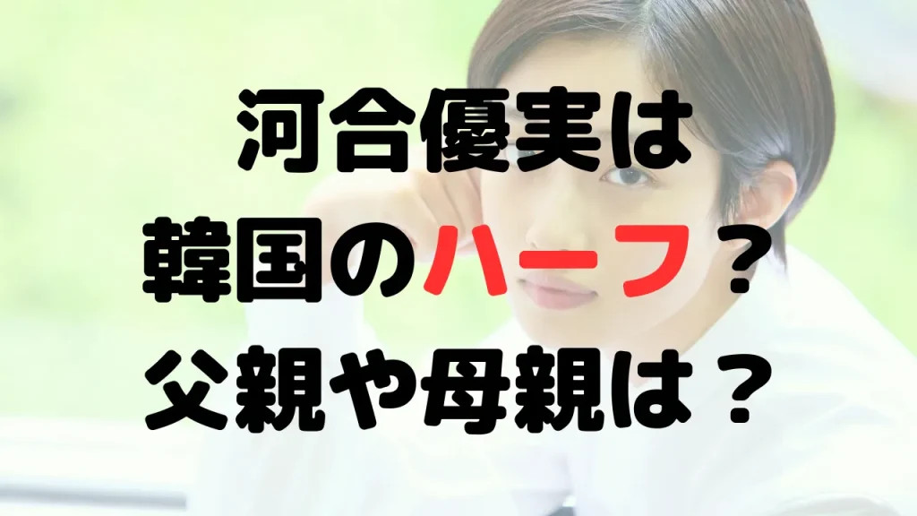 河合優実は韓国のハーフ？本名は孫優実？父親や母親は？