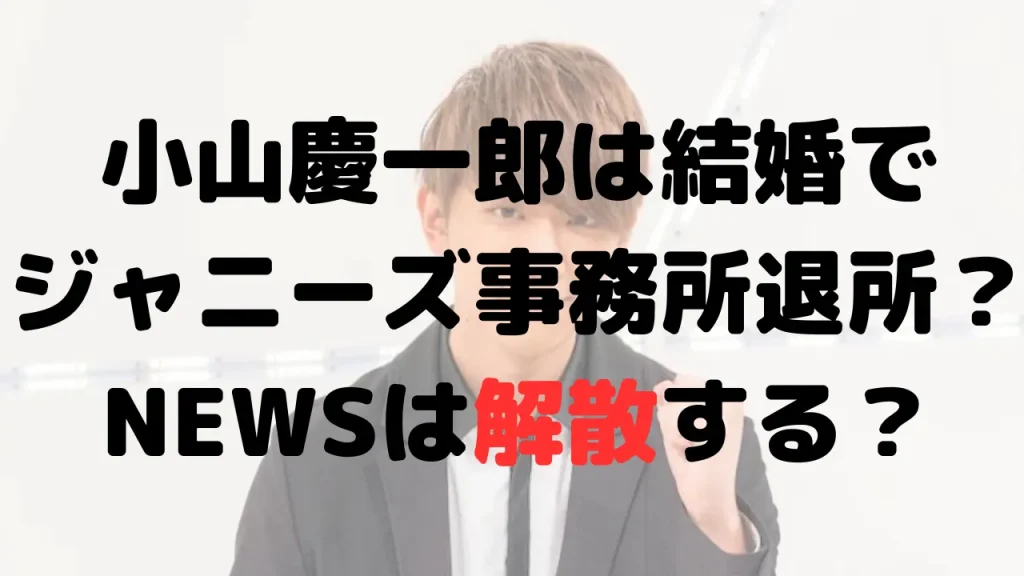 小山慶一郎は結婚時にジャニーズ事務所を退所？NEWSは解散する？