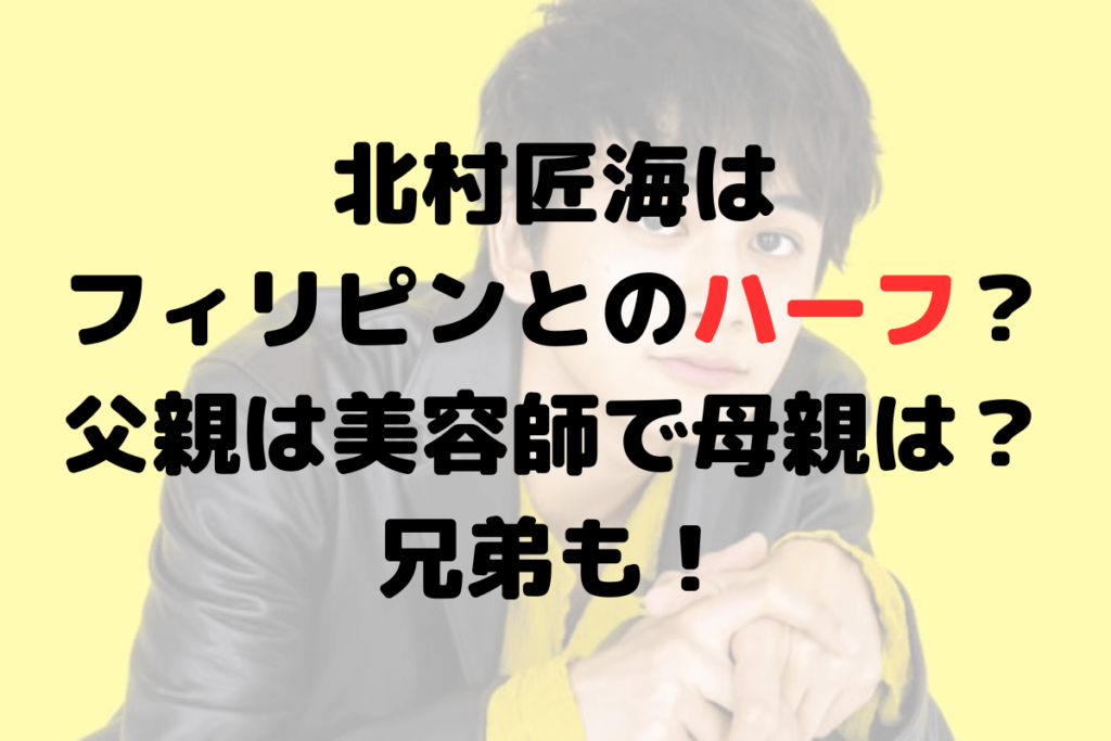 北村匠海はフィリピンとのハーフ？父親は美容師で母親は？兄弟も！