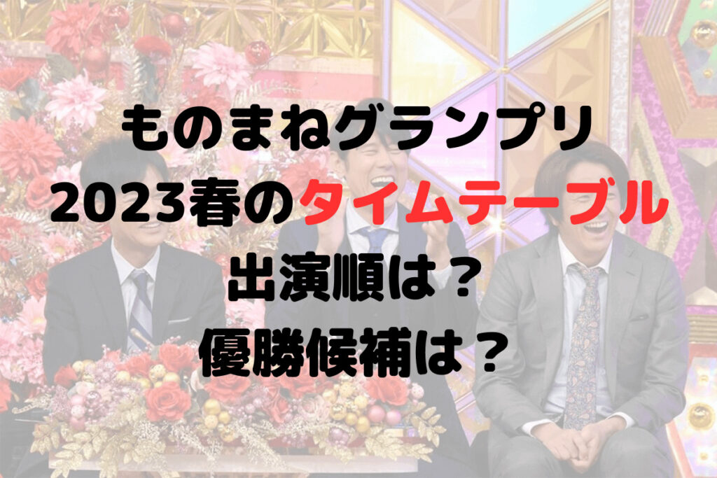 ものまねグランプリ2023春のタイムテーブル・出演順は？優勝候補は？