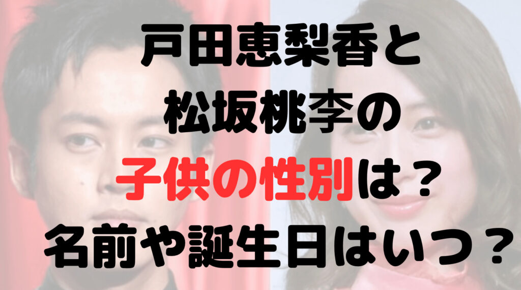 戸田恵梨香と松坂桃李の子供の性別は？名前や誕生日はいつ？病院は？