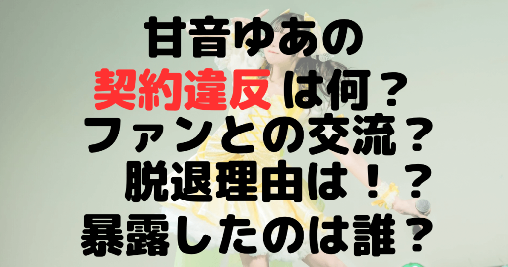 甘音ゆあの契約違反は何？ファンとの交流？脱退理由は？暴露したのは誰？　