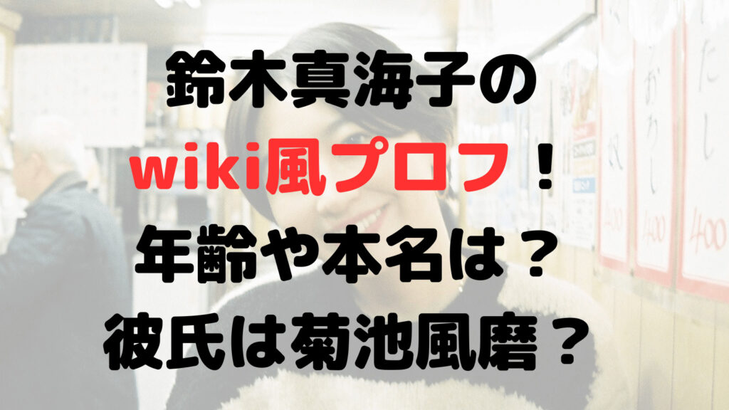 鈴木真海子のwiki風プロフ！年齢や本名は？彼氏は菊池風磨で確定？