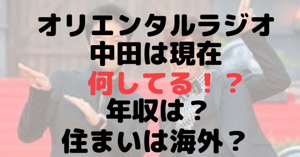 オリエンタルラジオ中田は現在なにしてる？年収は？住まいは海外？